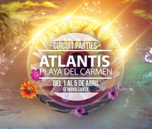 Atlantis - Circuit Parties @ Playa del Carmen - Semana Santa 2015